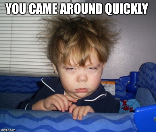 Monday Mornings | YOU CAME AROUND QUICKLY | image tagged in monday mornings | made w/ Imgflip meme maker