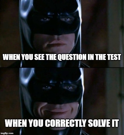 Batman Smiles Meme | WHEN YOU SEE THE QUESTION IN THE TEST; WHEN YOU CORRECTLY SOLVE IT | image tagged in memes,batman smiles | made w/ Imgflip meme maker