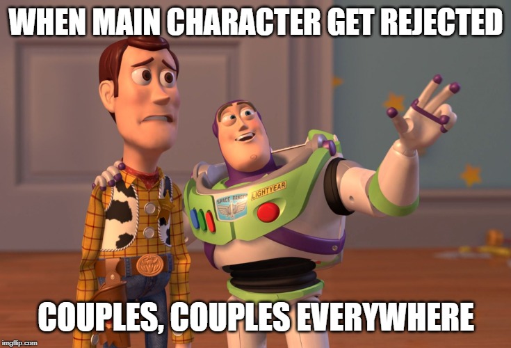 Why | WHEN MAIN CHARACTER GET REJECTED; COUPLES, COUPLES EVERYWHERE | image tagged in memes,x x everywhere | made w/ Imgflip meme maker