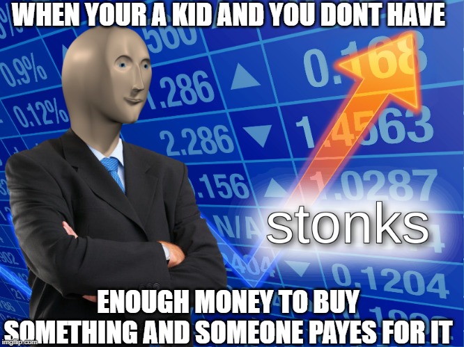 stonks |  WHEN YOUR A KID AND YOU DONT HAVE; ENOUGH MONEY TO BUY SOMETHING AND SOMEONE PAYES FOR IT | image tagged in stonks | made w/ Imgflip meme maker