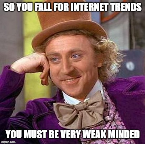 Creepy Condescending Wonka Meme | SO YOU FALL FOR INTERNET TRENDS; YOU MUST BE VERY WEAK MINDED | image tagged in memes,creepy condescending wonka | made w/ Imgflip meme maker