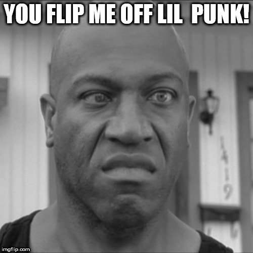 DEBO! | YOU FLIP ME OFF LIL  PUNK! | image tagged in debo friday,lil punk,flipped me  off | made w/ Imgflip meme maker