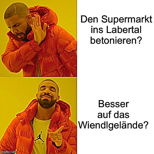 Drake Hotline Bling Meme | Den Supermarkt ins Labertal betonieren? Besser auf das Wiendlgelände? | image tagged in memes,drake hotline bling | made w/ Imgflip meme maker