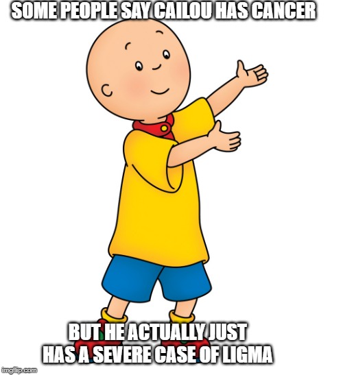 Caillou | SOME PEOPLE SAY CAILOU HAS CANCER; BUT HE ACTUALLY JUST HAS A SEVERE CASE OF LIGMA | image tagged in caillou | made w/ Imgflip meme maker
