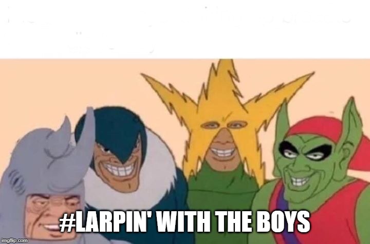 Me And The Boys Meme | #LARPIN' WITH THE BOYS | image tagged in memes,me and the boys | made w/ Imgflip meme maker