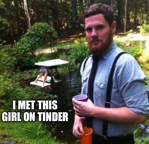 I MET THIS GIRL ON TINDER | image tagged in fail | made w/ Imgflip meme maker