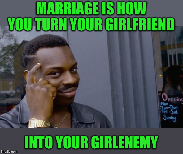 Roll Safe Think About It Meme | MARRIAGE IS HOW YOU TURN YOUR GIRLFRIEND INTO YOUR GIRLENEMY | image tagged in memes,roll safe think about it | made w/ Imgflip meme maker