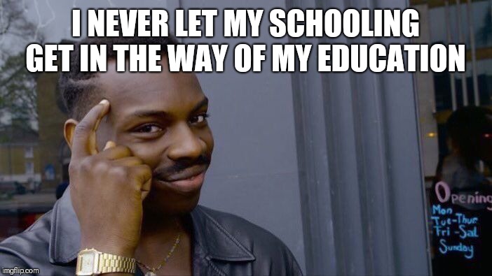 Roll Safe Think About It | I NEVER LET MY SCHOOLING GET IN THE WAY OF MY EDUCATION | image tagged in memes,roll safe think about it,funny meme,funny,latest | made w/ Imgflip meme maker