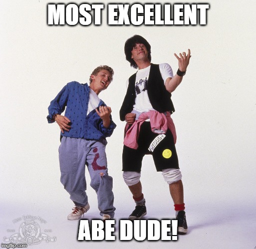 Bill-Ted-Excellent | MOST EXCELLENT ABE DUDE! | image tagged in bill-ted-excellent | made w/ Imgflip meme maker
