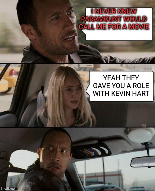 The Rock Driving | I NEVER KNEW PARAMOUNT WOULD CALL ME FOR A MOVIE; YEAH THEY GAVE YOU A ROLE WITH KEVIN HART | image tagged in memes,the rock driving | made w/ Imgflip meme maker