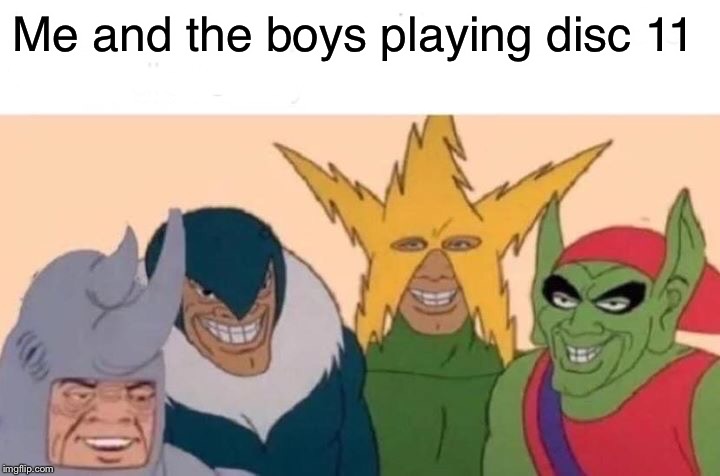 Me And The Boys Meme | Me and the boys playing disc 11 | image tagged in memes,me and the boys | made w/ Imgflip meme maker