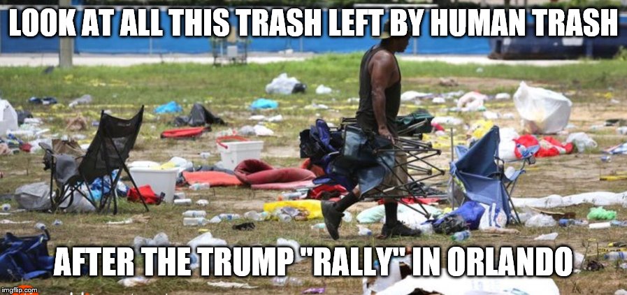 Trump Trash | LOOK AT ALL THIS TRASH LEFT BY HUMAN TRASH; AFTER THE TRUMP "RALLY" IN ORLANDO | image tagged in trump trash | made w/ Imgflip meme maker