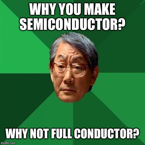 High Expectations Asian Father Meme | WHY YOU MAKE SEMICONDUCTOR? WHY NOT FULL CONDUCTOR? | image tagged in memes,high expectations asian father | made w/ Imgflip meme maker