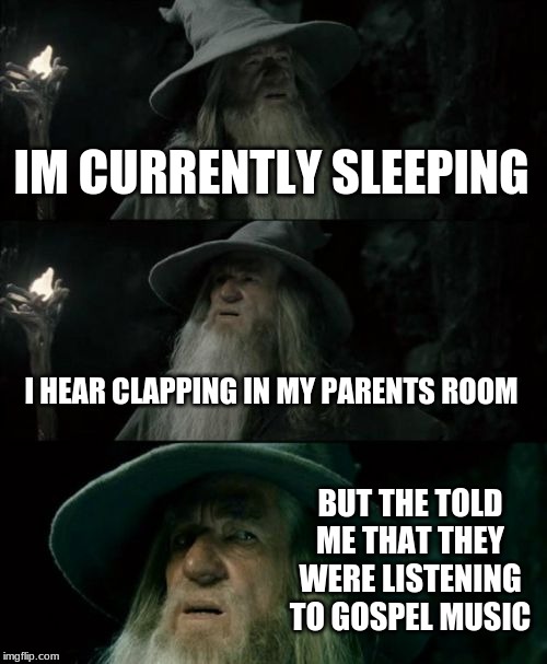 Don't go in there. Listen to me. | IM CURRENTLY SLEEPING; I HEAR CLAPPING IN MY PARENTS ROOM; BUT THE TOLD ME THAT THEY WERE LISTENING TO GOSPEL MUSIC | image tagged in memes,confused gandalf,bad parents,wtf,oh no you didn't | made w/ Imgflip meme maker