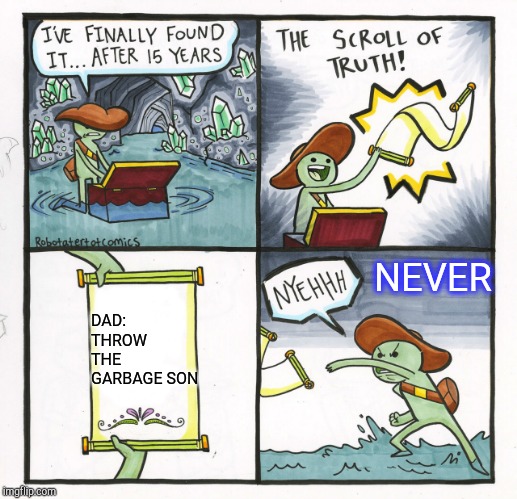 The Scroll Of Truth Meme | NEVER; DAD: THROW THE GARBAGE SON | image tagged in memes,the scroll of truth | made w/ Imgflip meme maker