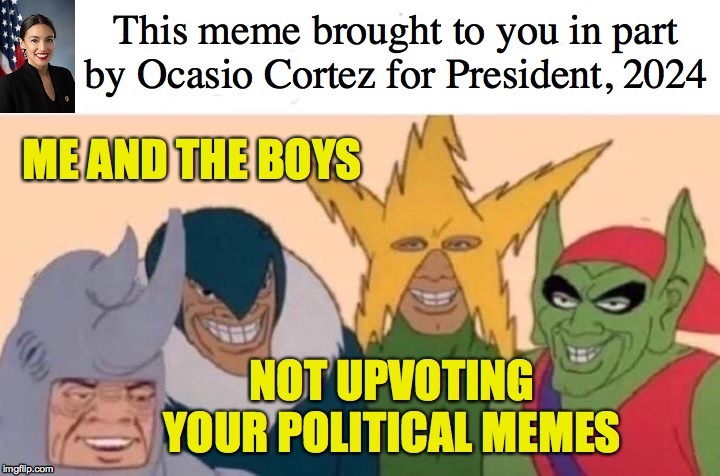 This is a political meme so I'm submitting it in the Politics stream  ( : | . | image tagged in memes,me and the boys,politics,alexandria ocasio-cortez,upvotes | made w/ Imgflip meme maker