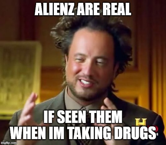 Ancient Aliens Meme | ALIENZ ARE REAL; IF SEEN THEM WHEN IM TAKING DRUGS | image tagged in memes,ancient aliens | made w/ Imgflip meme maker