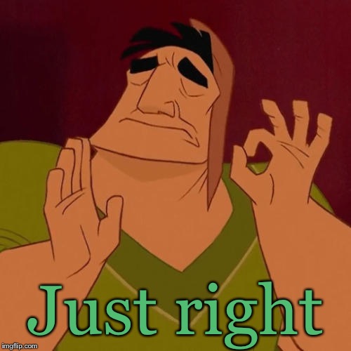 When X just right | Just right | image tagged in when x just right | made w/ Imgflip meme maker