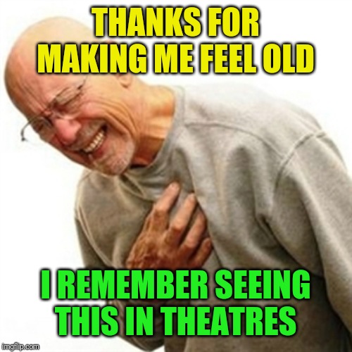 Right In The Childhood Meme | THANKS FOR MAKING ME FEEL OLD I REMEMBER SEEING THIS IN THEATRES | image tagged in memes,right in the childhood | made w/ Imgflip meme maker