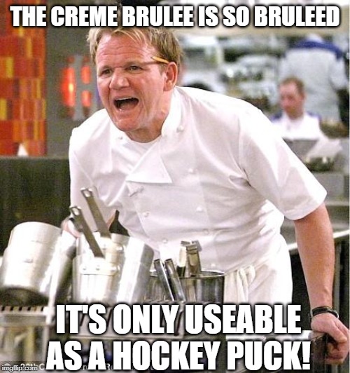 Burnt Puck | THE CREME BRULEE IS SO BRULEED; IT'S ONLY USEABLE AS A HOCKEY PUCK! | image tagged in memes,chef gordon ramsay | made w/ Imgflip meme maker