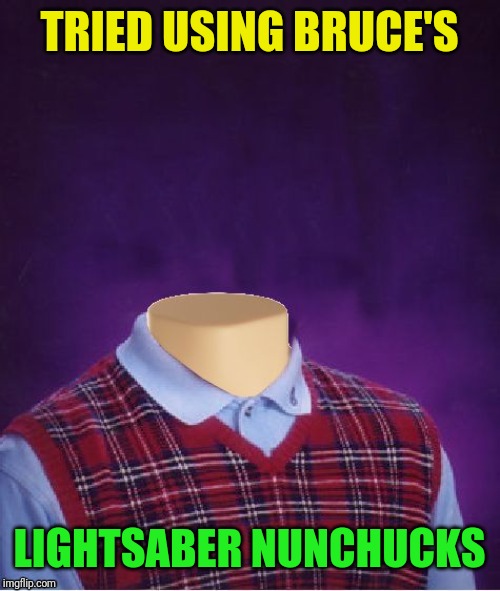 Bad Luck Brian Headless | TRIED USING BRUCE'S LIGHTSABER NUNCHUCKS | image tagged in bad luck brian headless | made w/ Imgflip meme maker