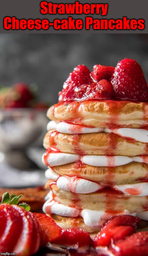 Wh❤️ Wants... | Strawberry Cheese-cake Pancakes | image tagged in memes,food,dessert,strawberries,cheesecake | made w/ Imgflip meme maker