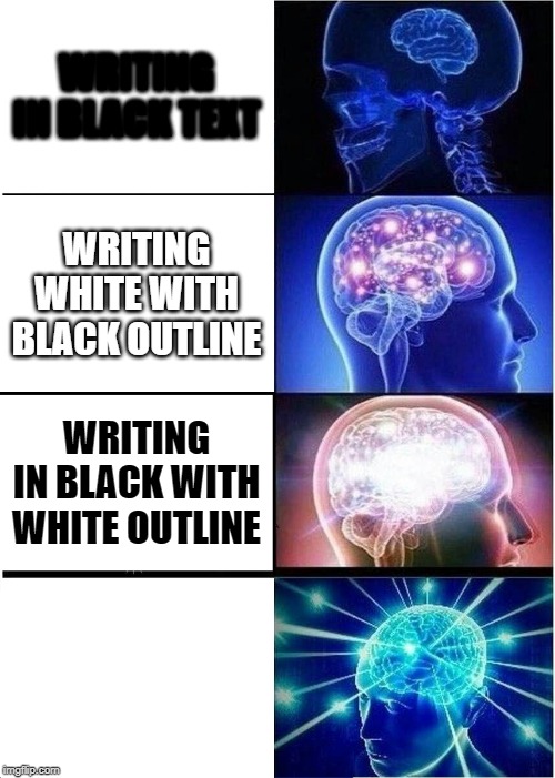 Expanding Brain | WRITING IN BLACK TEXT; WRITING WHITE WITH BLACK OUTLINE; WRITING IN BLACK WITH WHITE OUTLINE | image tagged in memes,expanding brain | made w/ Imgflip meme maker