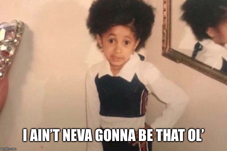 Young Cardi B Meme | I AIN’T NEVA GONNA BE THAT OL’ | image tagged in memes,young cardi b | made w/ Imgflip meme maker
