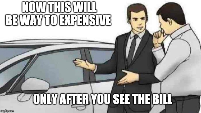 Car Salesman Slaps Roof Of Car | NOW THIS WILL BE WAY TO EXPENSIVE; ONLY AFTER YOU SEE THE BILL | image tagged in memes,car salesman slaps roof of car | made w/ Imgflip meme maker