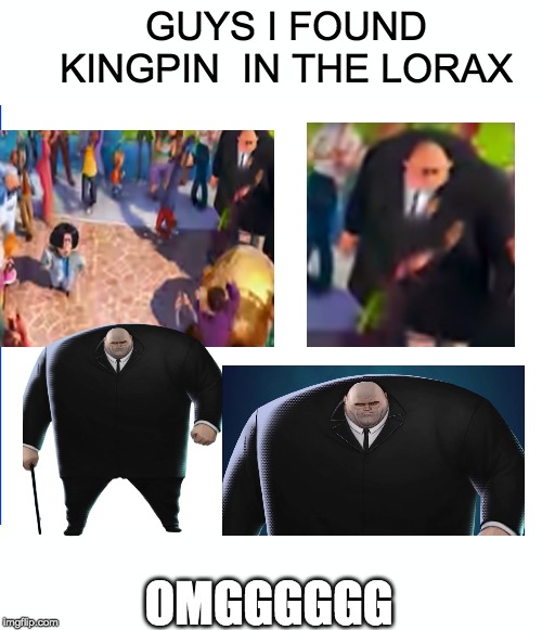 KING PIN IS IN THE LORAX | GUYS I FOUND KINGPIN  IN THE LORAX; OMGGGGGG | image tagged in kingpin,the lorax | made w/ Imgflip meme maker
