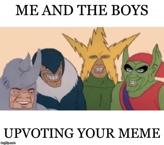 Me and the boys (extra space) | ME AND THE BOYS UPVOTING YOUR MEME | image tagged in me and the boys extra space | made w/ Imgflip meme maker