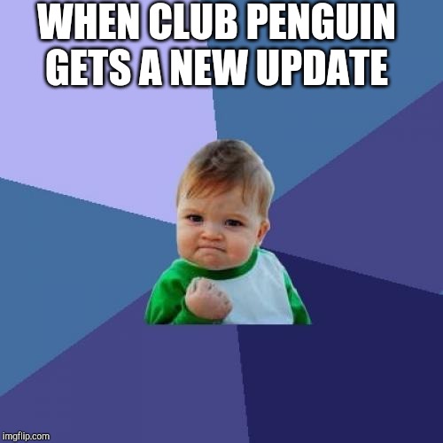 Club Update | WHEN CLUB PENGUIN GETS A NEW UPDATE | image tagged in memes,success kid,club penguin | made w/ Imgflip meme maker