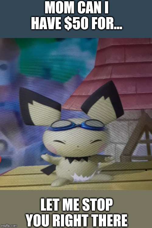 Pichu says stop | MOM CAN I HAVE $50 FOR... LET ME STOP YOU RIGHT THERE | image tagged in pichu says stop | made w/ Imgflip meme maker