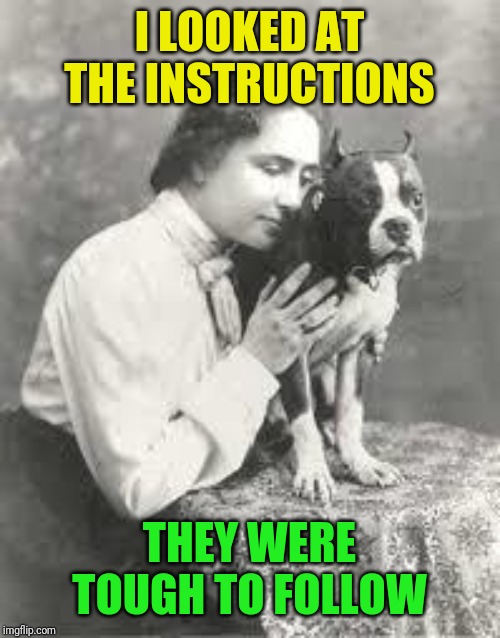 Hellen Keller | I LOOKED AT THE INSTRUCTIONS THEY WERE TOUGH TO FOLLOW | image tagged in hellen keller | made w/ Imgflip meme maker