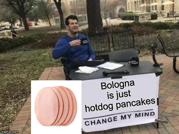 Really, what's the diff? |  Bologna is just hotdog pancakes | image tagged in memes,change my mind,fun,bologna,hotdogs,food | made w/ Imgflip meme maker