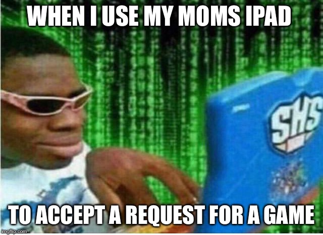 Hacker man | WHEN I USE MY MOMS IPAD; TO ACCEPT A REQUEST FOR A GAME | image tagged in hacker man | made w/ Imgflip meme maker