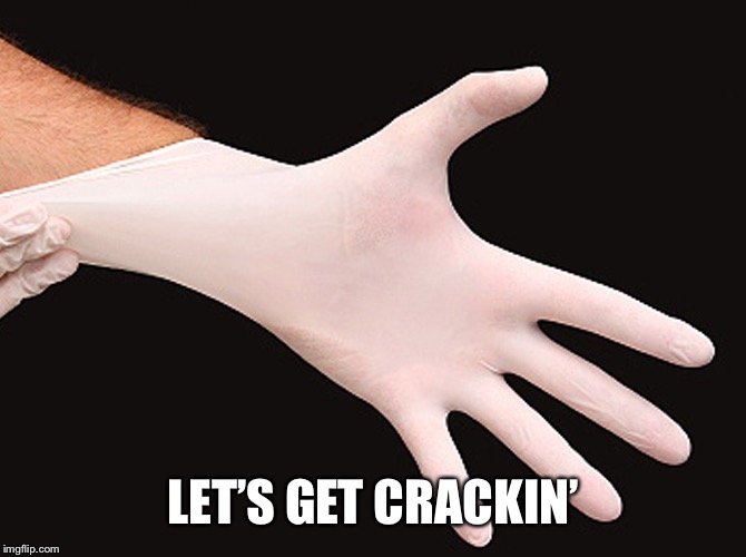 rubber glove | LET’S GET CRACKIN’ | image tagged in rubber glove | made w/ Imgflip meme maker