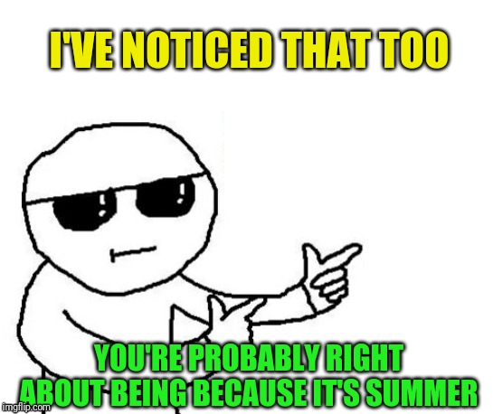 That's where you're wrong kiddo | I'VE NOTICED THAT TOO YOU'RE PROBABLY RIGHT ABOUT BEING BECAUSE IT'S SUMMER | image tagged in that's where you're wrong kiddo | made w/ Imgflip meme maker