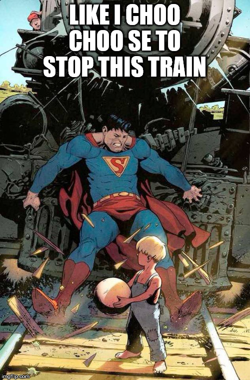 superman stopping train | LIKE I CHOO CHOO SE TO STOP THIS TRAIN | image tagged in superman stopping train | made w/ Imgflip meme maker