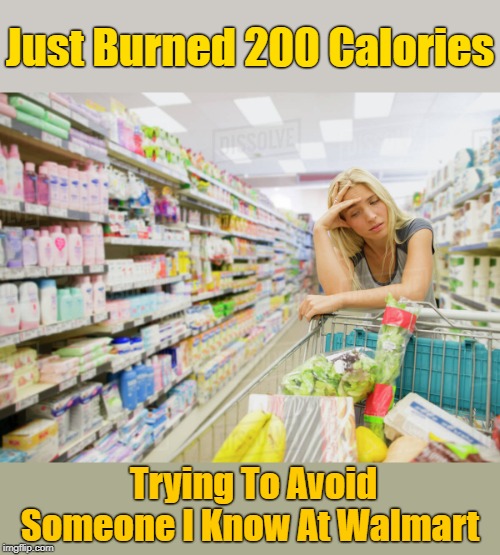 It's A Good Workout Highly Recommended! | Just Burned 200 Calories; Trying To Avoid Someone I Know At Walmart | image tagged in memes,google images,walmart life,avoiding people,calories,excercise | made w/ Imgflip meme maker