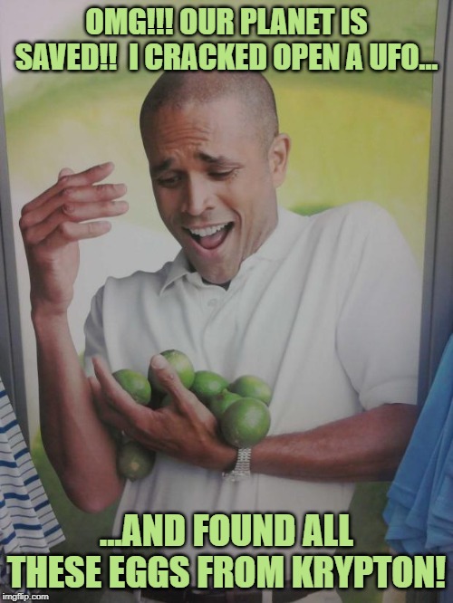 Why Can't I Hold All These Limes | OMG!!! OUR PLANET IS SAVED!!  I CRACKED OPEN A UFO... ...AND FOUND ALL THESE EGGS FROM KRYPTON! | image tagged in memes,why can't i hold all these limes | made w/ Imgflip meme maker
