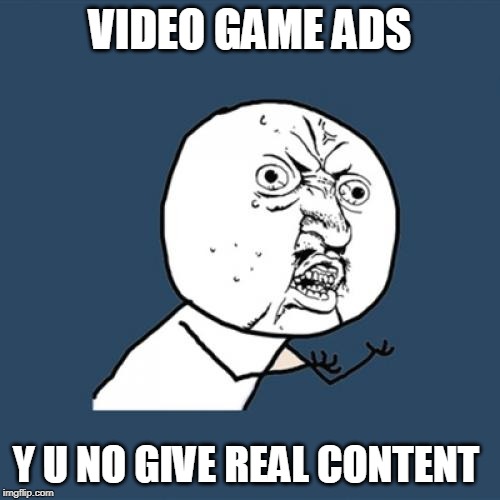 Y U No | VIDEO GAME ADS; Y U NO GIVE REAL CONTENT | image tagged in memes,y u no | made w/ Imgflip meme maker