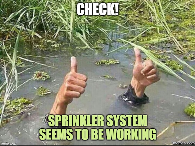 All Good | CHECK! SPRINKLER SYSTEM SEEMS TO BE WORKING | image tagged in all good | made w/ Imgflip meme maker