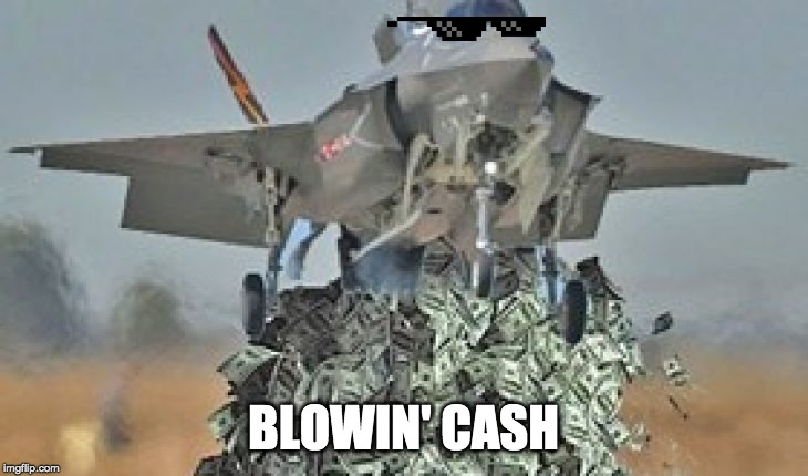 F-35 | BLOWIN' CASH | image tagged in f-35 | made w/ Imgflip meme maker