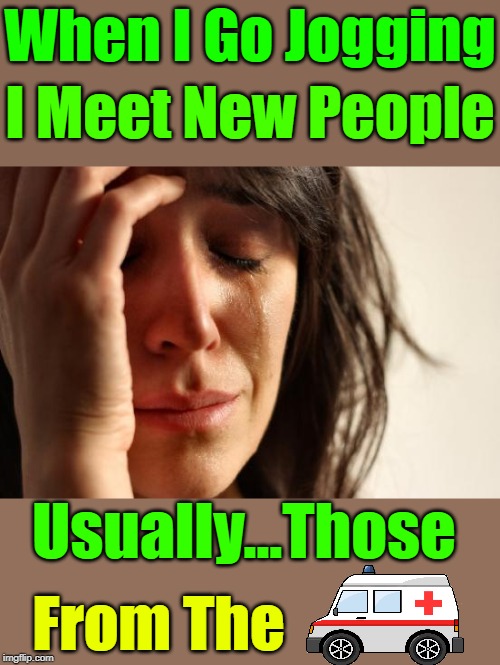 It's Not Bad As Long As They Are Cute And Got Smooth Hands |  When I Go Jogging; I Meet New People; Usually...Those; From The | image tagged in memes,first world problems,excercise,jogging,google,meeting new people | made w/ Imgflip meme maker
