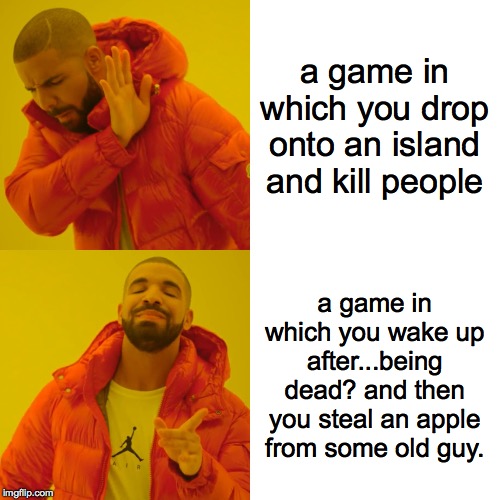 Drake Hotline Bling | a game in which you drop onto an island and kill people; a game in which you wake up after...being dead? and then you steal an apple from some old guy. | image tagged in memes,drake hotline bling | made w/ Imgflip meme maker