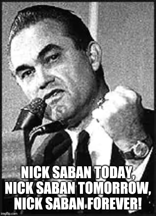 NICK SABAN TODAY, NICK SABAN TOMORROW, NICK SABAN FOREVER! | made w/ Imgflip meme maker