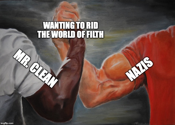 "Perhaps we're not so different after all" |  WANTING TO RID THE WORLD OF FILTH; NAZIS; MR. CLEAN | image tagged in epic handshake,hitler,nazis,cleaning,genocide,dark humor | made w/ Imgflip meme maker