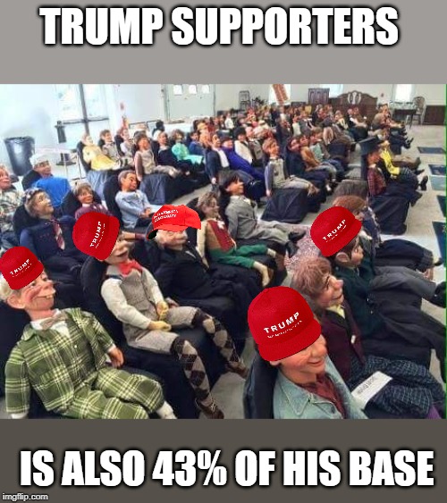 Dummy audience | TRUMP SUPPORTERS; IS ALSO 43% OF HIS BASE | image tagged in dummy audience,politics lol | made w/ Imgflip meme maker