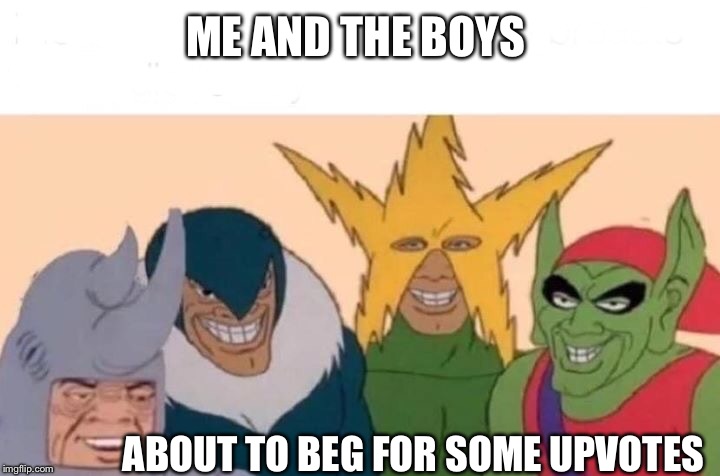 Me And The Boys | ME AND THE BOYS; ABOUT TO BEG FOR SOME UPVOTES | image tagged in memes,me and the boys | made w/ Imgflip meme maker